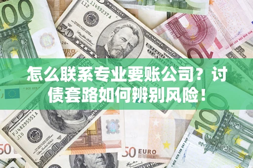 北京怎么联系专业要账公司？讨债套路如何辨别风险！