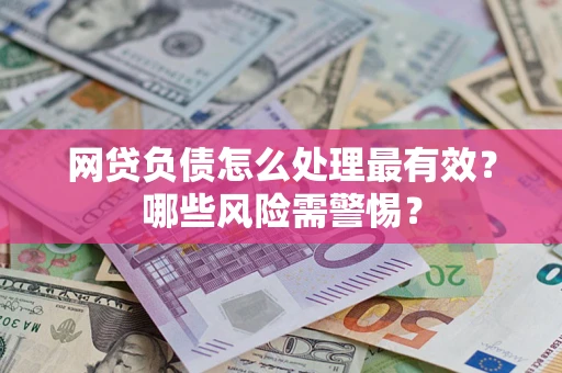 北京网贷负债怎么处理最有效？哪些风险需警惕？