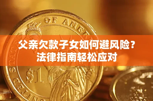 北京父亲欠款子女如何避风险？法律指南轻松应对