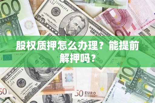北京股权质押怎么办理？能提前解押吗？