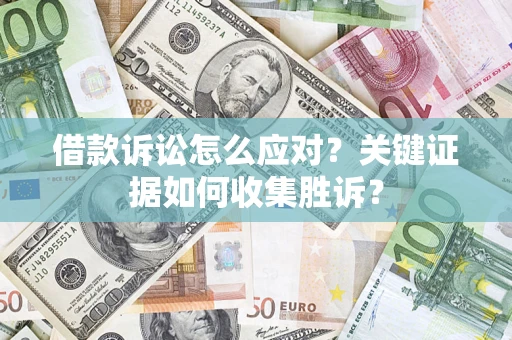 北京借款诉讼怎么应对？关键证据如何收集胜诉？
