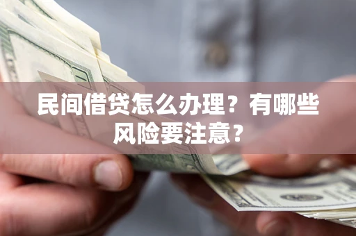 北京民间借贷怎么办理？有哪些风险要注意？