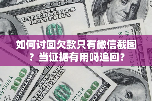 北京如何讨回欠款只有微信截图？当证据有用吗追回？