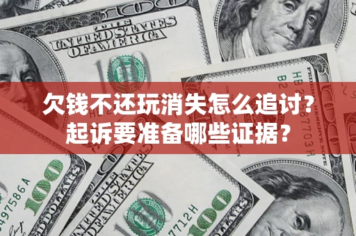 北京欠钱不还玩消失怎么追讨？起诉要准备哪些证据？