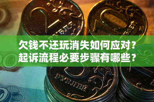 北京欠钱不还玩消失如何应对？起诉流程必要步骤有哪些？