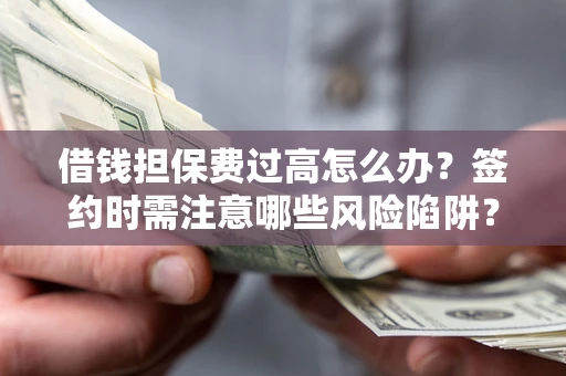 北京借钱担保费过高怎么办？签约时需注意哪些风险陷阱？