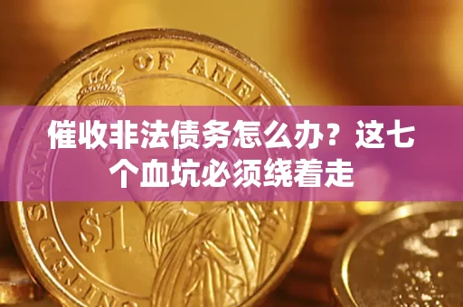 北京催收非法债务怎么办？这七个血坑必须绕着走