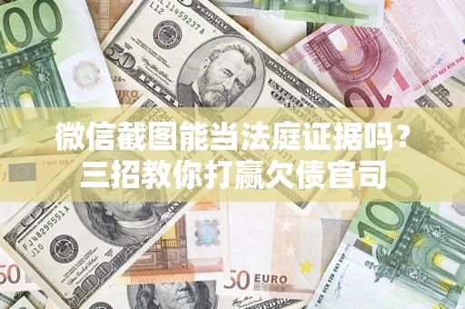 北京微信截图能当法庭证据吗？三招教你打赢欠债官司