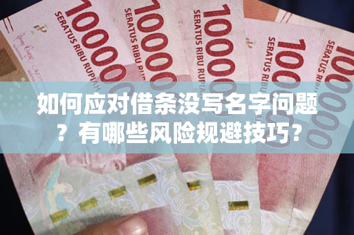 北京如何应对借条没写名字问题？有哪些风险规避技巧？