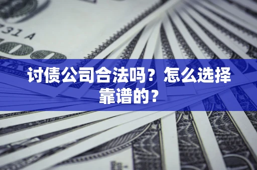 北京讨债公司合法吗？怎么选择靠谱的？