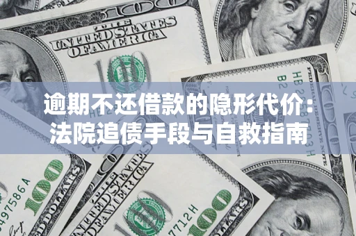北京逾期不还借款的隐形代价：法院追债手段与自救指南