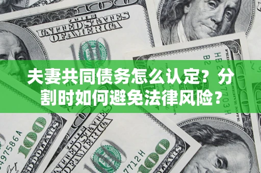 北京夫妻共同债务怎么认定？分割时如何避免法律风险？