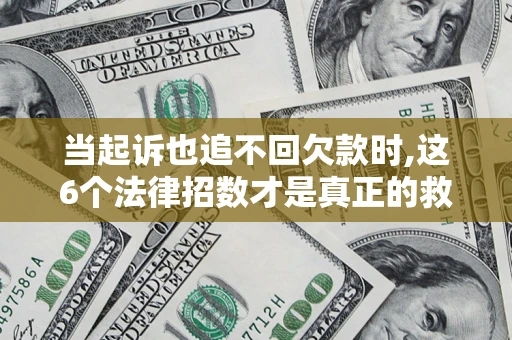 北京当起诉也追不回欠款时,这6个法律招数才是真正的救命稻草