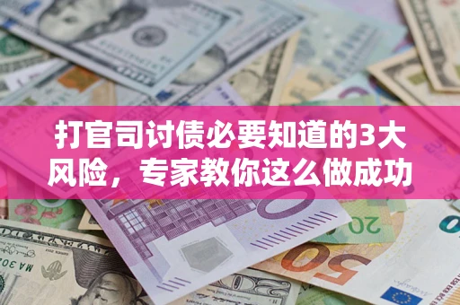 北京打官司讨债必要知道的3大风险，专家教你这么做成功率飙升