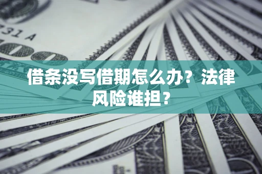 北京借条没写借期怎么办？法律风险谁担？