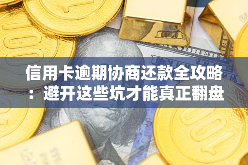 北京信用卡逾期协商还款全攻略：避开这些坑才能真正翻盘
