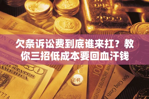北京欠条诉讼费到底谁来扛？教你三招低成本要回血汗钱