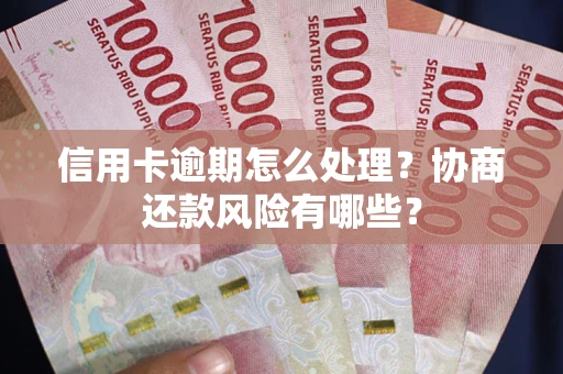 北京信用卡逾期怎么处理？协商还款风险有哪些？